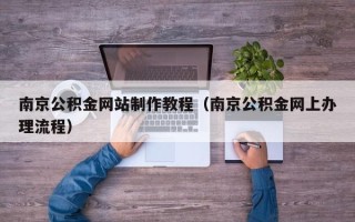 安顺南京公积金网站制作教程（南京公积金网上办理流程）