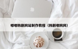 安顺嘟嘟韩剧网站制作教程（韩剧嘟网网）