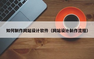 安顺如何制作网站设计软件（网站设计制作流程）