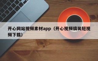 安顺开心网站视频素材app（开心视频搞笑短视频下载）