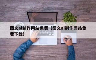 安顺图文ai制作网站免费（图文ai制作网站免费下载）