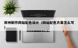 安顺郑州制作网站配色设计（网站配色方案怎么写）