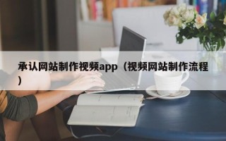 安顺承认网站制作视频app（视频网站制作流程）